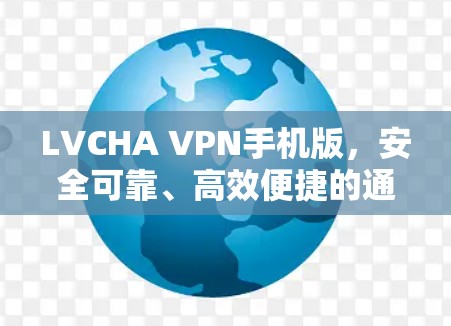LVCHA VPN手机版,安全可靠、高效便捷的通信解决方案 LVCHA VPN手机版,安全可靠、高效便捷的通信解决方案