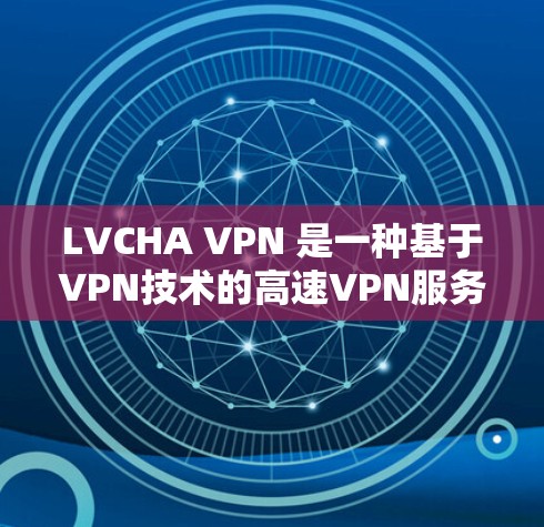 LVCHA VPN 是一种基于VPN技术的高速VPN服务,旨在提供更快的连接速度和更高的安全体验。以下是对 LVCHA VPN 的详细介绍 LVCHA VPN 是一种基于VPN技术的高速VPN服务,旨在提供更快的连接速度和更高的安全体验。以下是对 LVCHA VPN 的详细介绍