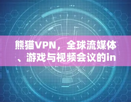 熊猫VPN,全球流媒体、游戏与视频会议的inclusive入口 熊猫VPN,全球流媒体、游戏与视频会议的inclusive入口