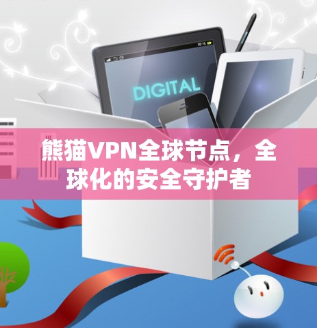 熊猫VPN全球节点,全球化的安全守护者 熊猫VPN全球节点,全球化的安全守护者