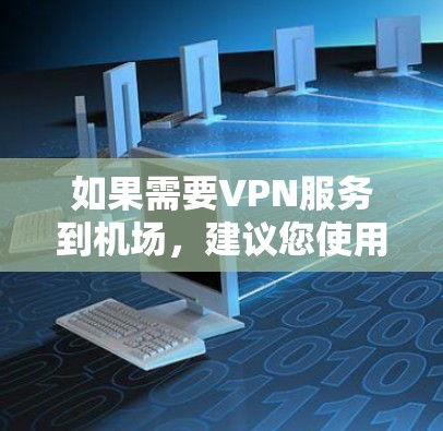 如果需要VPN服务到机场,建议您使用国内的VPN服务,如熊猫VPN、合众VPN等,这些服务通常有更丰富的配置选项和更好的支持 如果需要VPN服务到机场,建议您使用国内的VPN服务,如熊猫VPN、合众VPN等,这些服务通常有更丰富的配置选项和更好的支持