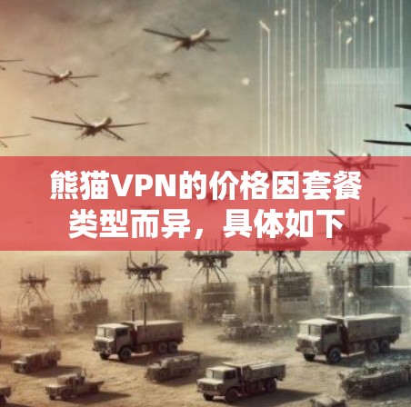 熊猫VPN的价格因套餐类型而异,具体如下 熊猫VPN的价格因套餐类型而异,具体如下
