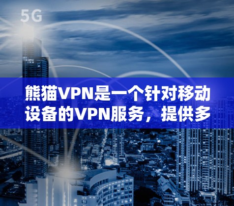 熊猫VPN是一个针对移动设备的VPN服务,提供多种功能和体验。以下是关于熊猫VPN的详细介绍 熊猫VPN是一个针对移动设备的VPN服务,提供多种功能和体验。以下是关于熊猫VPN的详细介绍
