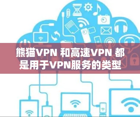 熊猫VPN 和高速VPN 都是用于VPN服务的类型,但它们的适用场景和功能有所不同。以下是关于这两种VPN服务的详细介绍 熊猫VPN 和高速VPN 都是用于VPN服务的类型,但它们的适用场景和功能有所不同。以下是关于这两种VPN服务的详细介绍