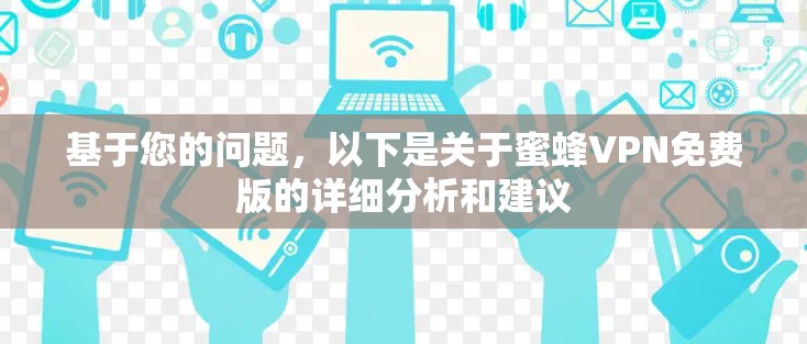 基于您的问题,以下是关于蜜蜂VPN免费版的详细分析和建议 基于您的问题,以下是关于蜜蜂VPN免费版的详细分析和建议