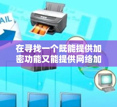 在寻找一个既能提供加密功能又能提供网络加速的免费蜜蜂VPN网络加速软件时,以下是逐步的解决方案 在寻找一个既能提供加密功能又能提供网络加速的免费蜜蜂VPN网络加速软件时,以下是逐步的解决方案
