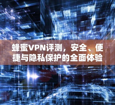 蜂蜜VPN评测,安全、便捷与隐私保护的全面体验 蜂蜜VPN评测,安全、便捷与隐私保护的全面体验