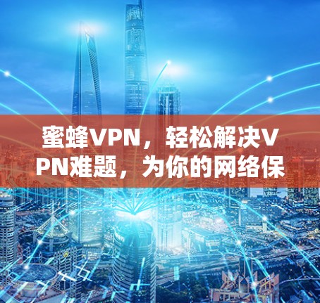 蜜蜂VPN,轻松解决VPN难题,为你的网络保驾护航 蜜蜂VPN,轻松解决VPN难题,为你的网络保驾护航