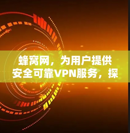 蜂窝网,为用户提供安全可靠VPN服务,探索蜂窝通信技术的未来 蜂窝网,为用户提供安全可靠VPN服务,探索蜂窝通信技术的未来