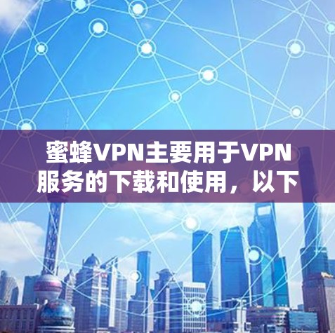 蜜蜂VPN主要用于VPN服务的下载和使用,以下是其常见问题及解决方案 蜜蜂VPN主要用于VPN服务的下载和使用,以下是其常见问题及解决方案