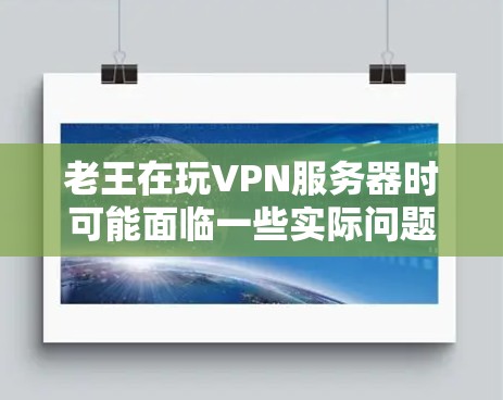 老王在玩VPN服务器时可能面临一些实际问题,但以下是一些可能的解决方案 老王在玩VPN服务器时可能面临一些实际问题,但以下是一些可能的解决方案