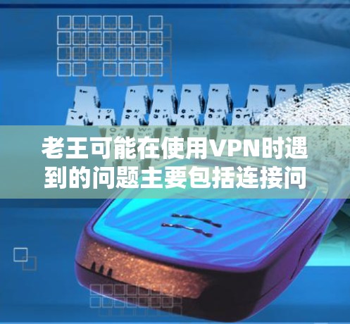 老王可能在使用VPN时遇到的问题主要包括连接问题、服务选择问题、错误提示问题、数据流问题、防火墙问题、国际VPN问题、支付问题等。解决方法如下 老王可能在使用VPN时遇到的问题主要包括连接问题、服务选择问题、错误提示问题、数据流问题、防火墙问题、国际VPN问题、支付问题等。解决方法如下
