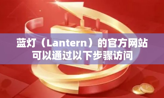 蓝灯(Lantern)的官方网站可以通过以下步骤访问 蓝灯(Lantern)的官方网站可以通过以下步骤访问