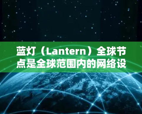 蓝灯(Lantern)全球节点是全球范围内的网络设备管理工具,旨在帮助管理员全面监控和管理设备,确保设备正常运行并防范潜在的安全威胁。以下是对蓝灯节点的详细总结 蓝灯(Lantern)全球节点是全球范围内的网络设备管理工具,旨在帮助管理员全面监控和管理设备,确保设备正常运行并防范潜在的安全威胁。以下是对蓝灯节点的详细总结