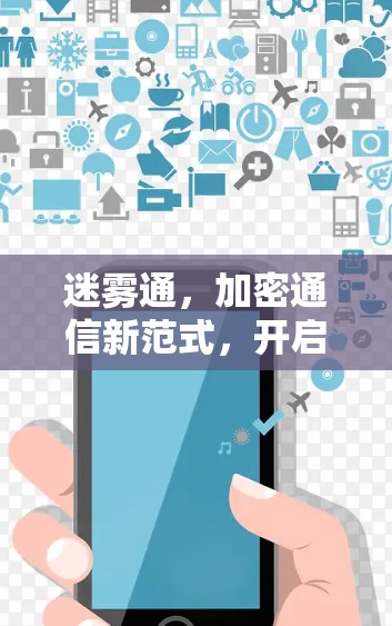 迷雾通,加密通信新范式,开启数据世界的新篇章 迷雾通,加密通信新范式,开启数据世界的新篇章