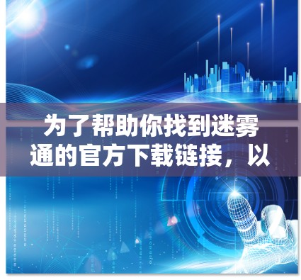 为了帮助你找到迷雾通的官方下载链接,以下是逐步指南 为了帮助你找到迷雾通的官方下载链接,以下是逐步指南