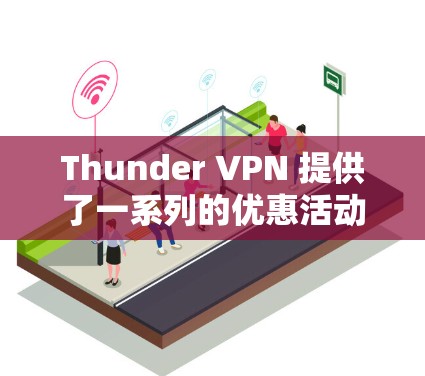 Thunder VPN 提供了一系列的优惠活动和福利，以吸引用户。以下是Thunder VPN 的一些主要优惠信息