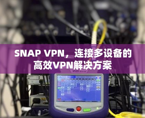 SNAP VPN,连接多设备的高效VPN解决方案 SNAP VPN,连接多设备的高效VPN解决方案