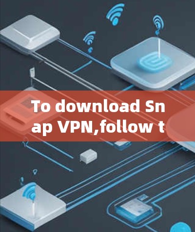 To download Snap VPN,follow these organized steps: To download Snap VPN,follow these organized steps: