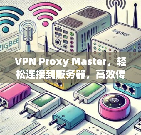 VPN Proxy Master,轻松连接到服务器,高效传输数据 VPN Proxy Master,轻松连接到服务器,高效传输数据