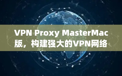 VPN Proxy MasterMac版,构建强大的VPN网络 VPN Proxy MasterMac版,构建强大的VPN网络