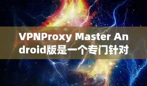 VPNProxy Master Android版是一个专门针对VPN使用中的问题设计的虚拟代理工具,旨在帮助用户深入分析VPN连接中的缓存丢失、连接不上或错误信息等问题。以下是对该工具的详细分析 VPNProxy Master Android版是一个专门针对VPN使用中的问题设计的虚拟代理工具,旨在帮助用户深入分析VPN连接中的缓存丢失、连接不上或错误信息等问题。以下是对该工具的详细分析