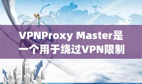 VPNProxy Master是一个用于绕过VPN限制的工具,主要功能包括加密连接、配置和日志存储。以下是一个按照步骤进行操作的指南 VPNProxy Master是一个用于绕过VPN限制的工具,主要功能包括加密连接、配置和日志存储。以下是一个按照步骤进行操作的指南