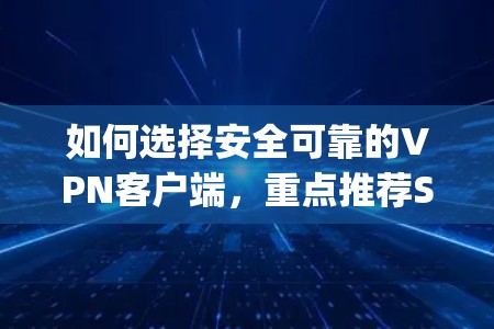 如何选择安全可靠的VPN客户端,重点推荐SuperVPN 如何选择安全可靠的VPN客户端,重点推荐SuperVPN