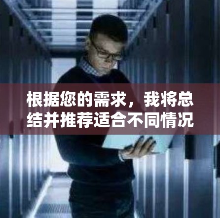 根据您的需求,我将总结并推荐适合不同情况的VPN平台 根据您的需求,我将总结并推荐适合不同情况的VPN平台