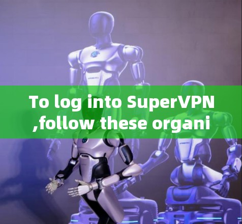To log into SuperVPN,follow these organized steps based on your preferences and needs: To log into SuperVPN,follow these organized steps based on your preferences and needs: