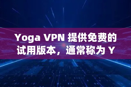 Yoga VPN 提供免费的试用版本,通常称为 Yoga VPN Free Trial。以下是关于如何使用该免费试用版本的步骤 Yoga VPN 提供免费的试用版本,通常称为 Yoga VPN Free Trial。以下是关于如何使用该免费试用版本的步骤