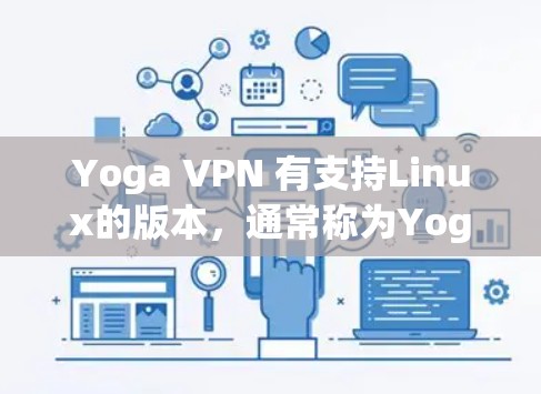 Yoga VPN 有支持Linux的版本,通常称为Yoga VPN Linux版。以下是安装和使用该版本的指南 Yoga VPN 有支持Linux的版本,通常称为Yoga VPN Linux版。以下是安装和使用该版本的指南