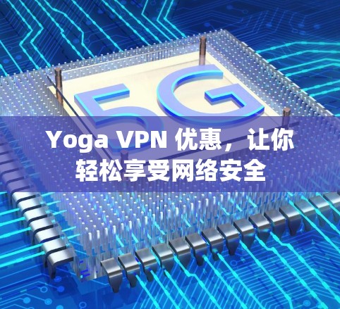 Yoga VPN 优惠,让你轻松享受网络安全 Yoga VPN 优惠,让你轻松享受网络安全