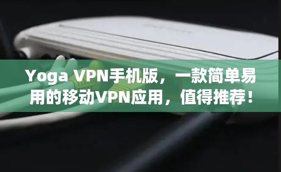 Yoga VPN手机版，一款简单易用的移动VPN应用，值得推荐！