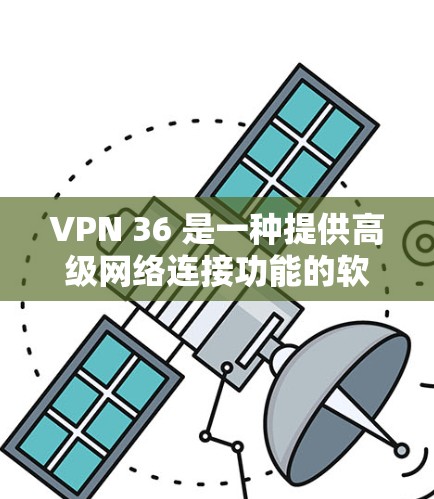 VPN 36 是一种提供高级网络连接功能的软件,旨在帮助用户建立可靠、安全的网络环境。以下是关于VPN 36 的详细分析 VPN 36 是一种提供高级网络连接功能的软件,旨在帮助用户建立可靠、安全的网络环境。以下是关于VPN 36 的详细分析