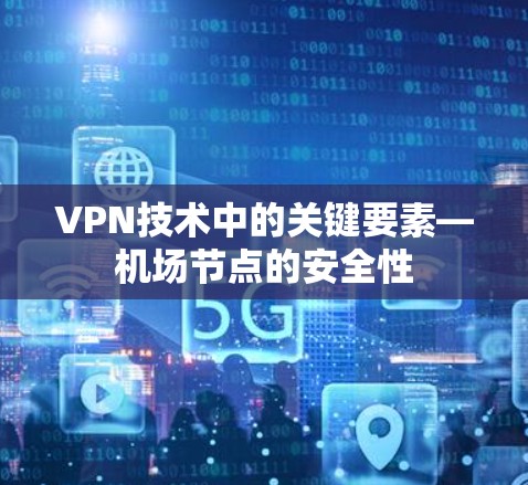 VPN技术中的关键要素—机场节点的安全性 VPN技术中的关键要素—机场节点的安全性