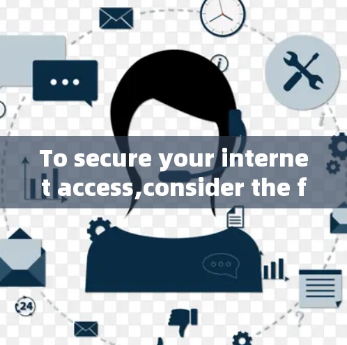 To secure your internet access,consider the following steps and VPN options: To secure your internet access,consider the following steps and VPN options: