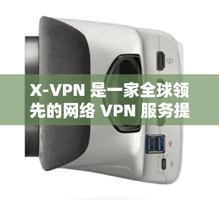 X-VPN 是一家全球领先的网络 VPN 服务提供商,专注于提供速度快、安全的网络连接。X-VPN 的主要目标市场是加拿大和美国的网民,尤其是那些习惯使用 X-VPN 的用户 X-VPN 是一家全球领先的网络 VPN 服务提供商,专注于提供速度快、安全的网络连接。X-VPN 的主要目标市场是加拿大和美国的网民,尤其是那些习惯使用 X-VPN 的用户