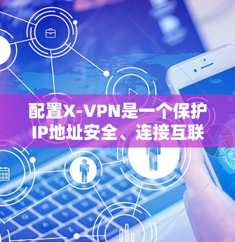 配置X-VPN是一个保护IP地址安全、连接互联网的实用工具。以下是一步步的教程,帮助你成功配置X-VPN 配置X-VPN是一个保护IP地址安全、连接互联网的实用工具。以下是一步步的教程,帮助你成功配置X-VPN