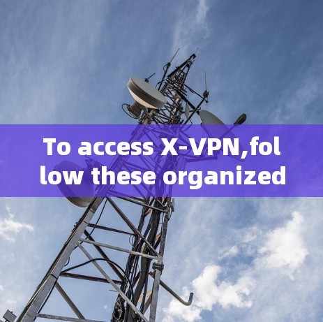 To access X-VPN,follow these organized steps: To access X-VPN,follow these organized steps: