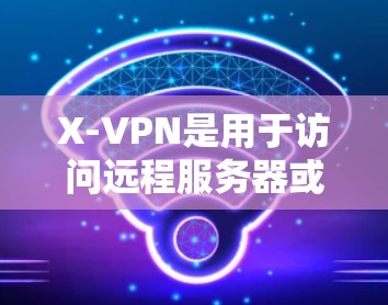 X-VPN是用于访问远程服务器或云资源的软件，通常用于商业或个人用途。如果你有下载X-VPN，通常需要通过其官方网站进行操作，具体步骤如下