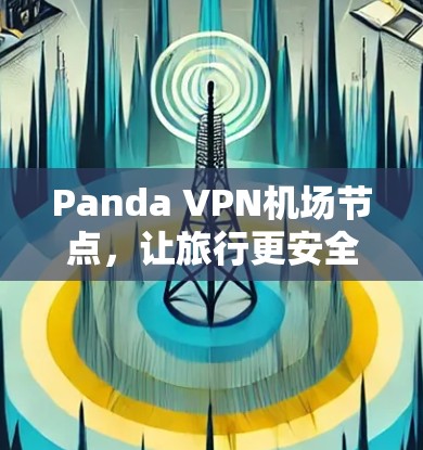 Panda VPN机场节点,让旅行更安全的VPN选择 Panda VPN机场节点,让旅行更安全的VPN选择