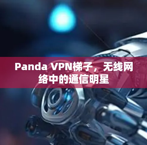 Panda VPN梯子,无线网络中的通信明星 Panda VPN梯子,无线网络中的通信明星