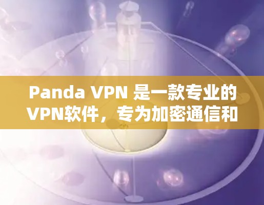 Panda VPN 是一款专业的VPN软件,专为加密通信和安全需求设计。以下是对 Panda VPN 的评测 Panda VPN 是一款专业的VPN软件,专为加密通信和安全需求设计。以下是对 Panda VPN 的评测
