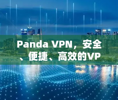 Panda VPN,安全、便捷、高效的VPN选择 Panda VPN,安全、便捷、高效的VPN选择