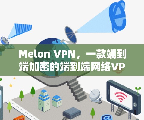 Melon VPN,一款端到端加密的端到端网络VPN解决方案 Melon VPN,一款端到端加密的端到端网络VPN解决方案
