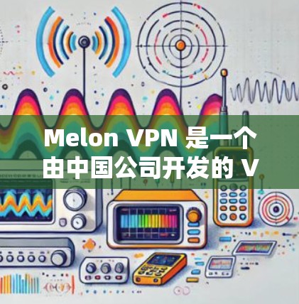 Melon VPN 是一个由中国公司开发的 VPN 解决方案,旨在提供安全、高效的网络 VPN 解决方案。如果你想下载并使用 Melon VPN,以下是一些建议和信息 Melon VPN 是一个由中国公司开发的 VPN 解决方案,旨在提供安全、高效的网络 VPN 解决方案。如果你想下载并使用 Melon VPN,以下是一些建议和信息