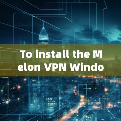 To install the Melon VPN Windows version,follow these steps: To install the Melon VPN Windows version,follow these steps: