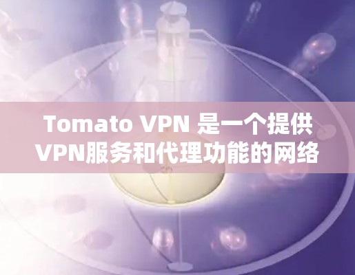Tomato VPN 是一个提供VPN服务和代理功能的网络服务提供商。它允许用户在本地或网络设备上设置VPN,同时提供代理功能,即在外部设备上连接到本地服务器,从而使用户能够访问外部网站 Tomato VPN 是一个提供VPN服务和代理功能的网络服务提供商。它允许用户在本地或网络设备上设置VPN,同时提供代理功能,即在外部设备上连接到本地服务器,从而使用户能够访问外部网站