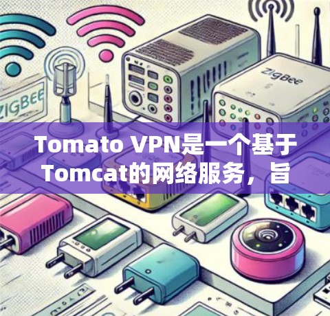 Tomato VPN是一个基于Tomcat的网络服务,旨在为用户提供VPN体验。以下是关于Tomato VPN的详细信息 Tomato VPN是一个基于Tomcat的网络服务,旨在为用户提供VPN体验。以下是关于Tomato VPN的详细信息